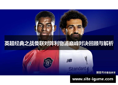 英超经典之战曼联对阵利物浦巅峰对决回顾与解析 英超经典之战曼联对阵利物浦巅峰对决回顾与解析