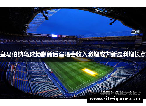 皇马伯纳乌球场翻新后演唱会收入激增成为新盈利增长点