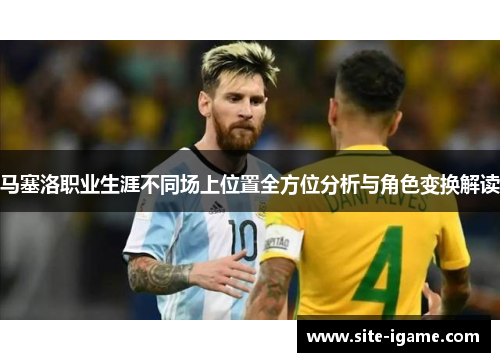 马塞洛职业生涯不同场上位置全方位分析与角色变换解读