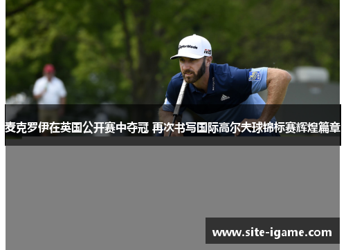 麦克罗伊在英国公开赛中夺冠 再次书写国际高尔夫球锦标赛辉煌篇章